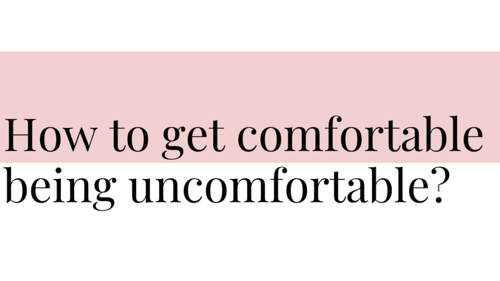 How to get comfortable being uncomfortable