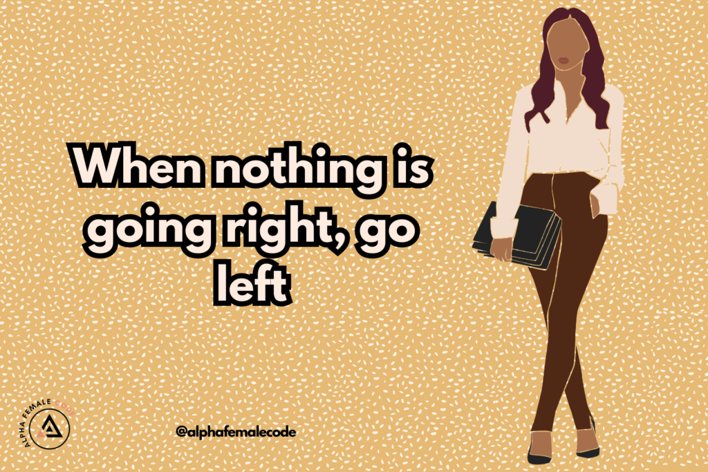 When nothing is going right go left